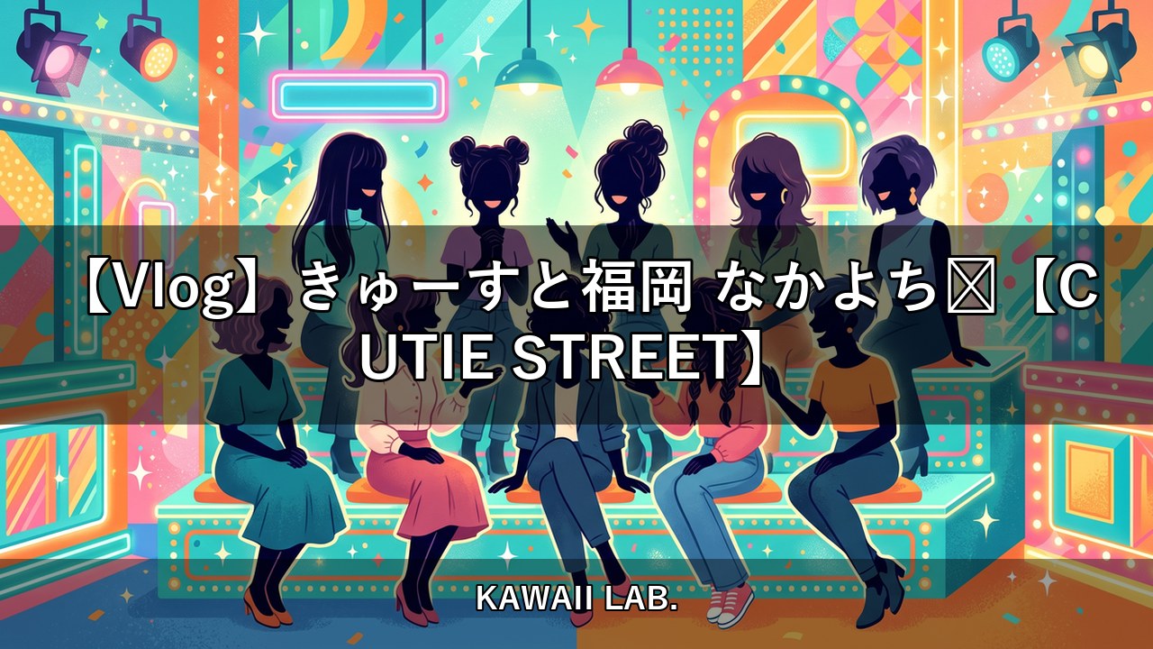 【Vlog】きゅーすと福岡 なかよち🍜【CUTIE STREET】【KAWAII LAB.】