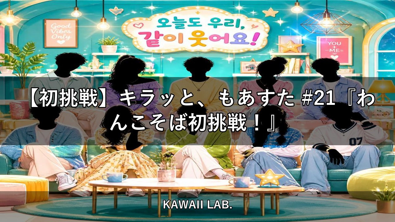 【初挑戦】キラッと、もあすた #21『わんこそば初挑戦！』【KAWAII LAB.】